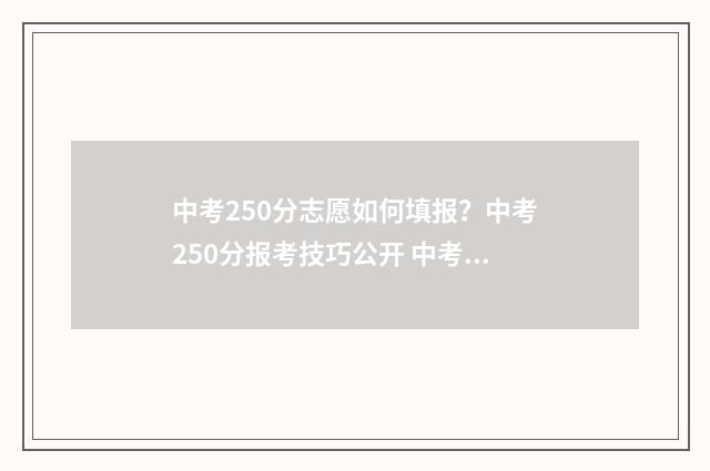 中考250分志愿如何填报？中考250分报考技巧公开 中考255分