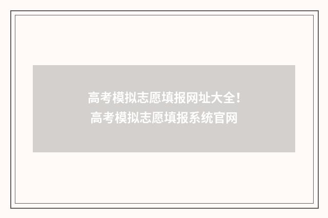 高考模拟志愿填报网址大全！ 高考模拟志愿填报系统官网