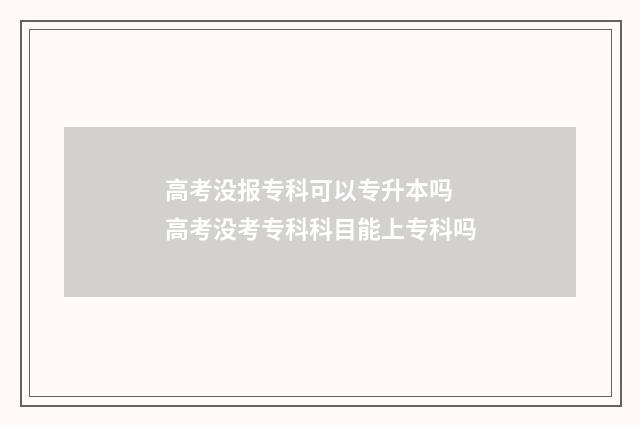 高考没报专科可以专升本吗 高考没考专科科目能上专科吗
