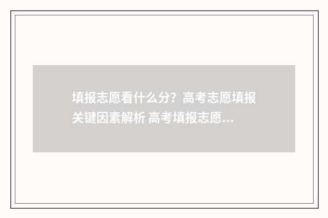 填报志愿看什么分？高考志愿填报关键因素解析 高考填报志愿看什么