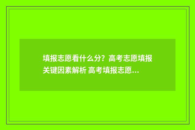 填报志愿看什么分？高考志愿填报关键因素解析 高考填报志愿看什么
