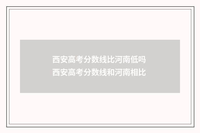 西安高考分数线比河南低吗 西安高考分数线和河南相比