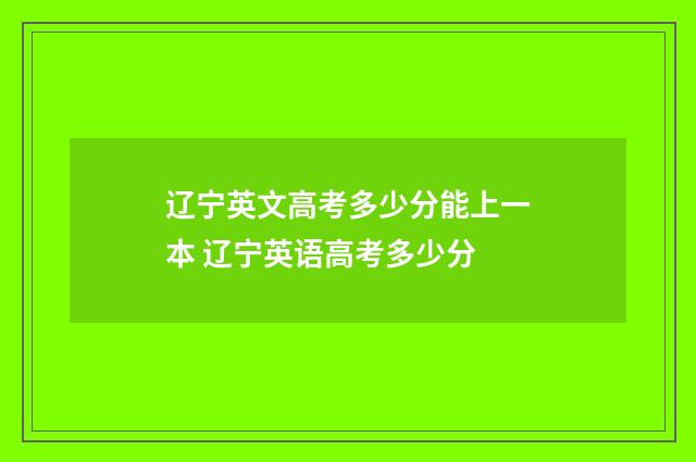 辽宁英文高考多少分能上一本 辽宁英语高考多少分