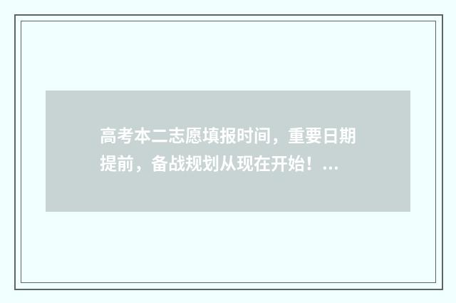 高考本二志愿填报时间，重要日期提前，备战规划从现在开始！ 高考志愿填报二本在哪个段