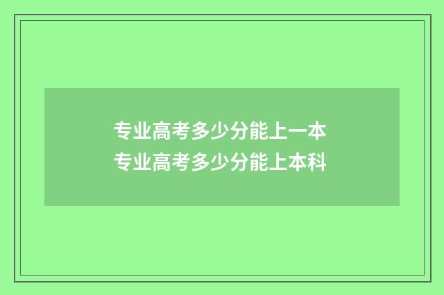 专业高考多少分能上一本 专业高考多少分能上本科