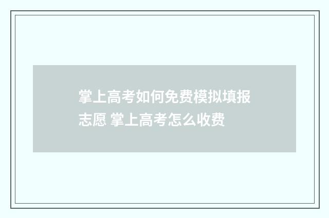 掌上高考如何免费模拟填报志愿 掌上高考怎么收费
