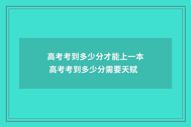 高考考到多少分才能上一本 高考考到多少分需要天赋