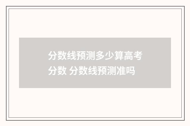分数线预测多少算高考分数 分数线预测准吗