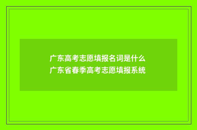 广东高考志愿填报名词是什么 广东省春季高考志愿填报系统