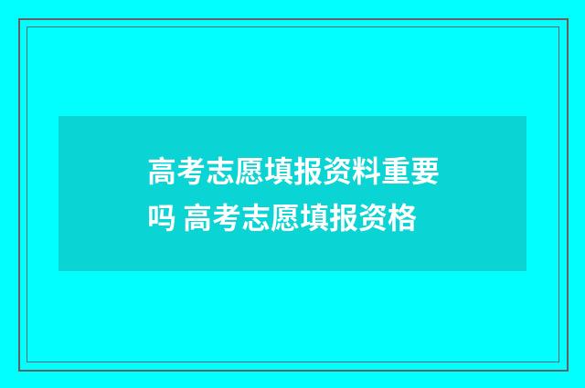 高考志愿填报资料重要吗 高考志愿填报资格