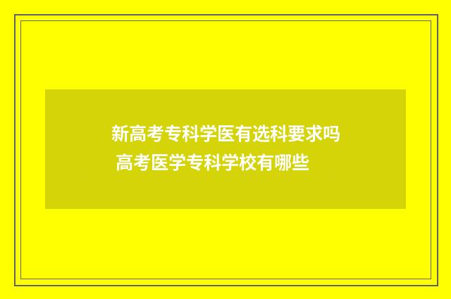 新高考专科学医有选科要求吗 高考医学专科学校有哪些