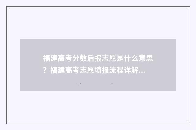 福建高考分数后报志愿是什么意思？福建高考志愿填报流程详解 福建高考分数后多少能上