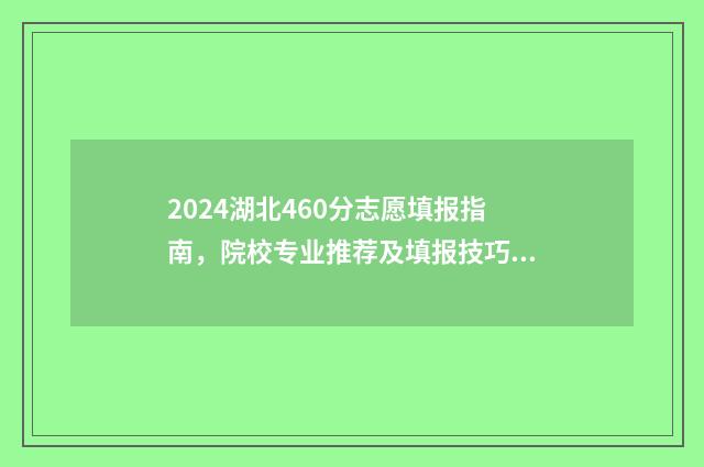 2024湖北460分志愿填报指南，院校专业推荐及填报技巧 2021湖北省420分能考上什么大学