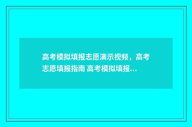 高考模拟填报志愿演示视频，高考志愿填报指南 高考模拟填报志愿