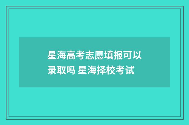 星海高考志愿填报可以录取吗 星海择校考试