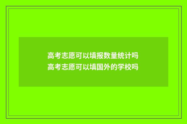 高考志愿可以填报数量统计吗 高考志愿可以填国外的学校吗