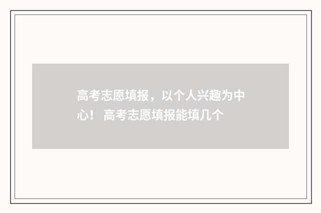 高考志愿填报，以个人兴趣为中心！ 高考志愿填报能填几个