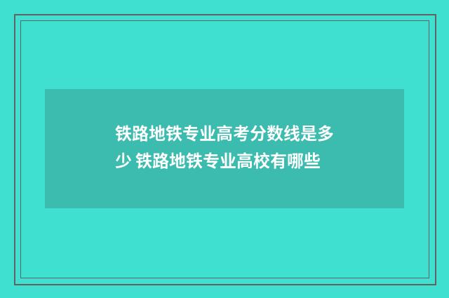 铁路地铁专业高考分数线是多少 铁路地铁专业高校有哪些
