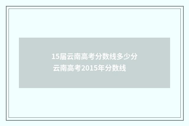 15届云南高考分数线多少分 云南高考2015年分数线