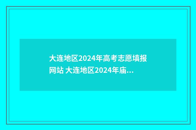 大连地区2024年高考志愿填报网站 大连地区2024年庙会时间表