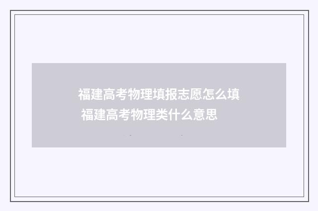 福建高考物理填报志愿怎么填 福建高考物理类什么意思