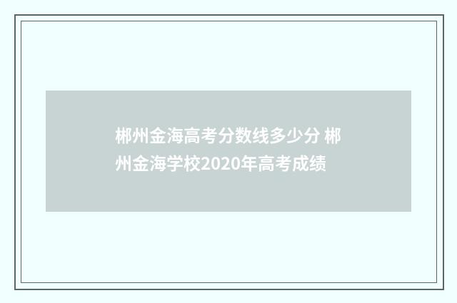 郴州金海高考分数线多少分 郴州金海学校2020年高考成绩