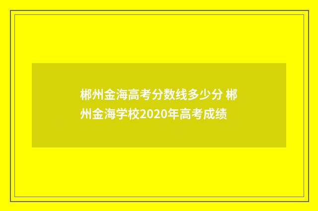 郴州金海高考分数线多少分 郴州金海学校2020年高考成绩