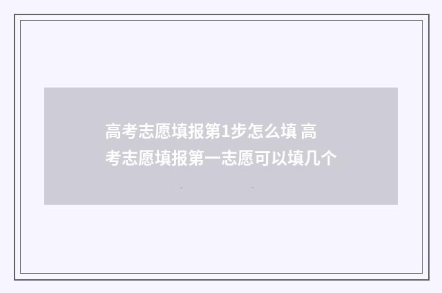 高考志愿填报第1步怎么填 高考志愿填报第一志愿可以填几个