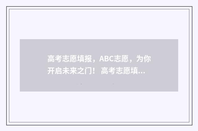 高考志愿填报，ABC志愿，为你开启未来之门！ 高考志愿填报服务平台