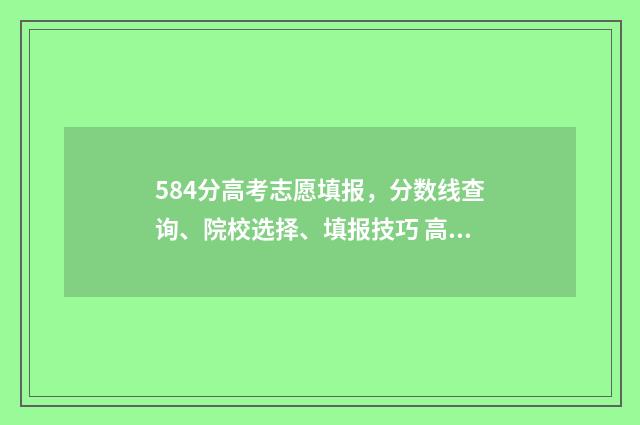 584分高考志愿填报，分数线查询、院校选择、填报技巧 高考584分能上211吗