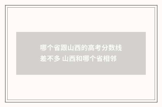 哪个省跟山西的高考分数线差不多 山西和哪个省相邻