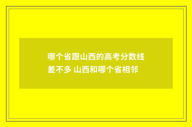 哪个省跟山西的高考分数线差不多 山西和哪个省相邻