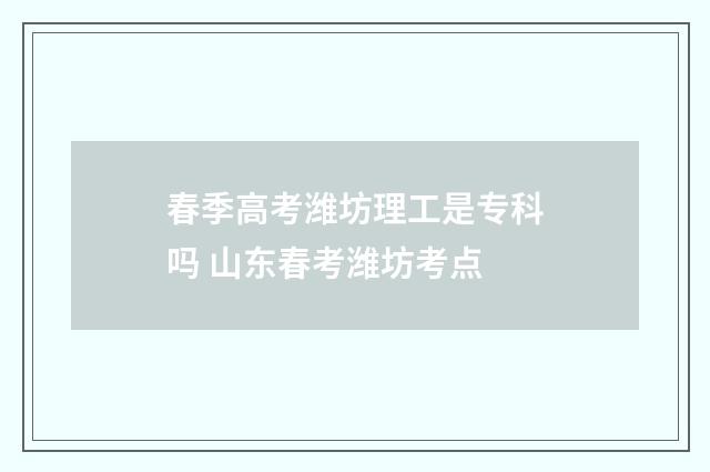 春季高考潍坊理工是专科吗 山东春考潍坊考点