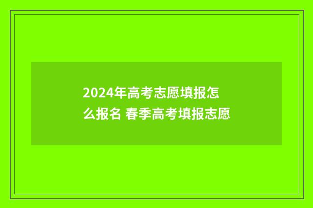 2024年高考志愿填报怎么报名 春季高考填报志愿