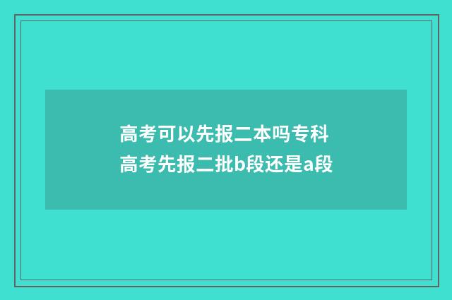高考可以先报二本吗专科 高考先报二批b段还是a段