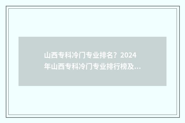 山西专科冷门专业排名？2024年山西专科冷门专业排行榜及就业前景分析 山西的专科学校哪个专业最好