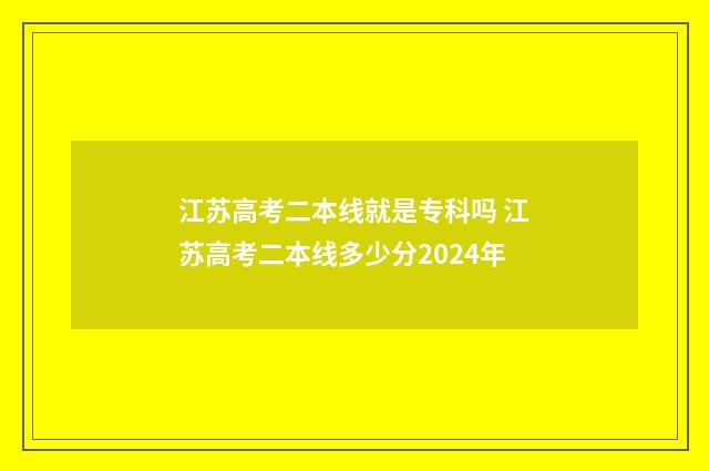 江苏高考二本线就是专科吗 江苏高考二本线多少分2024年