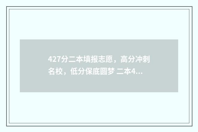 427分二本填报志愿，高分冲刺名校，低分保底圆梦 二本449分上什么大学