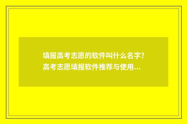 填报高考志愿的软件叫什么名字？高考志愿填报软件推荐与使用指南 填报高考志愿的步骤操作流程