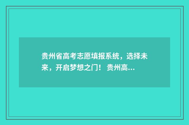 贵州省高考志愿填报系统，选择未来，开启梦想之门！ 贵州高考志愿填报模板