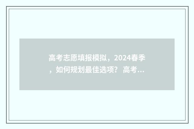 高考志愿填报模拟，2024春季，如何规划最佳选项？ 高考志愿填报模拟