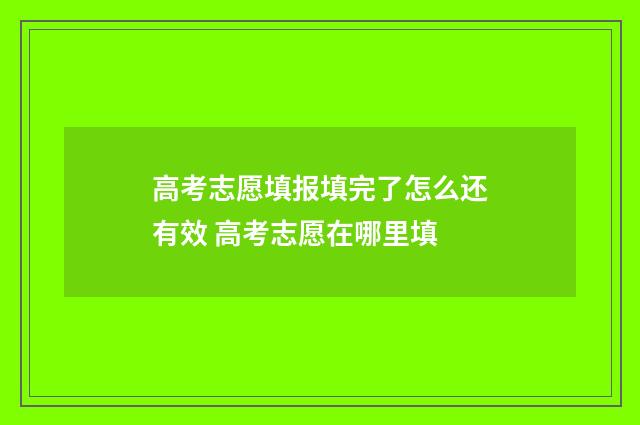 高考志愿填报填完了怎么还有效 高考志愿在哪里填