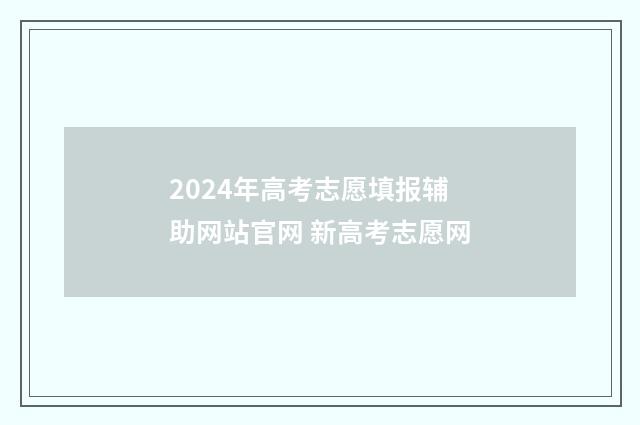2024年高考志愿填报辅助网站官网 新高考志愿网