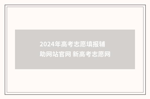 2024年高考志愿填报辅助网站官网 新高考志愿网