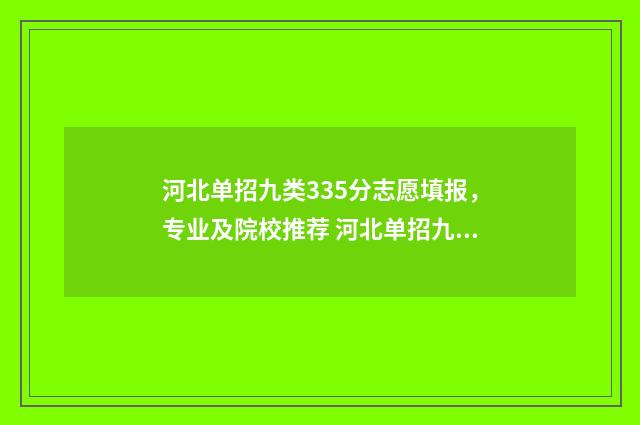 河北单招九类335分志愿填报，专业及院校推荐 河北单招九类政治题