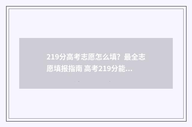 219分高考志愿怎么填？最全志愿填报指南 高考219分能上什么大学
