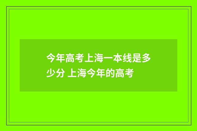 今年高考上海一本线是多少分 上海今年的高考
