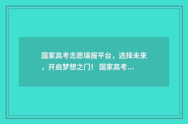 国家高考志愿填报平台，选择未来，开启梦想之门！ 国家高考志愿填报指导