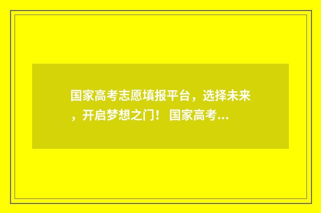 国家高考志愿填报平台，选择未来，开启梦想之门！ 国家高考志愿填报指导