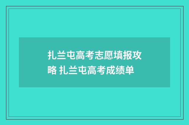 扎兰屯高考志愿填报攻略 扎兰屯高考成绩单